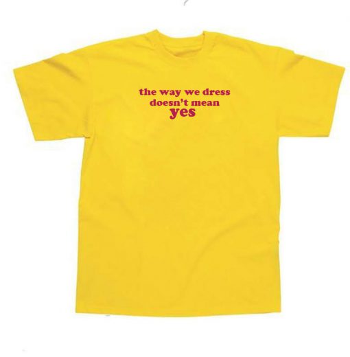 The Way We Dress Doesnt Mean Yes T-shirt