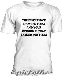 The difference between pizza and your opinion t-shirt
