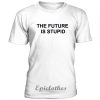 The future is stupid t-shirt