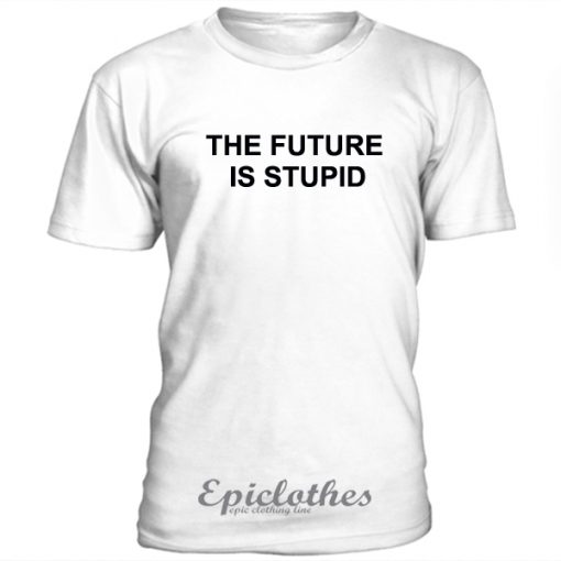 The future is stupid t-shirt