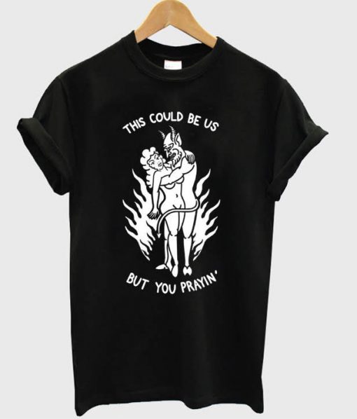 This Could Be Us But You Prayin T-Shirt