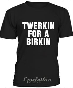 Twerkin for a birkin t-shirt
