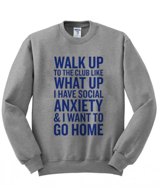 Walk Up What Up Anxiety Go Home Sweatshirt