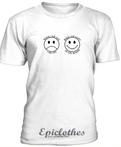 When I'm Sad and Happy unisex T-Shirt