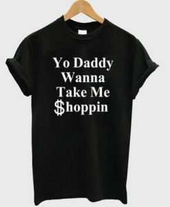 yo daddy wanna take me shoppin t-shirt