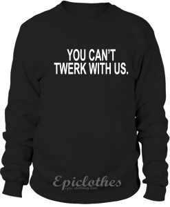 You can't twerk with us Sweatshirt