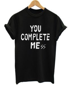 You complete mess t-shirt