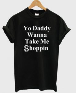 yo daddy wanna take me shoppin t-shirt