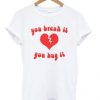 you break it you buy it tshirt