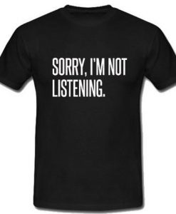 Sorry I'm not Listening T Shirt