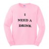 I need A Drink Sweatshirt