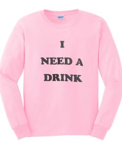 I need A Drink Sweatshirt