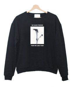 We make friends then we lose them sweater