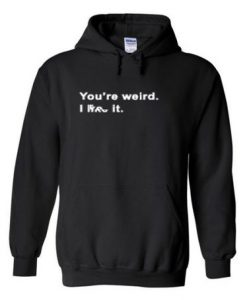 You're Weird Like It Hoodie