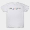 Idk Google It T Shirt