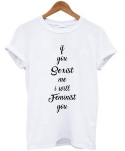 if you sexist me i will feminist you T Shirt