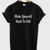 Make Yourself Hard To Kill T shirt