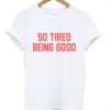 So Tired Being Good T Shirt