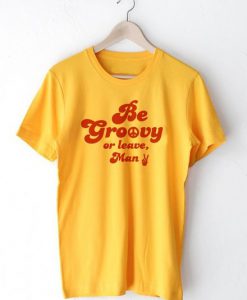 Be Groovy Or Leave Man T Shirt