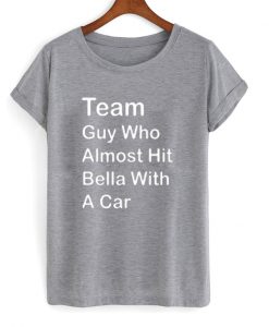 team guy who almost hit bella t shirt