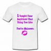I Taught Your Boyfriend That Thing You Like T Shirt