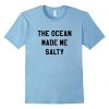 The Ocean Made Me Salty T Shirt