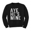 Aye He's Mine Sweatshirt