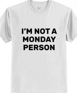 I am Not A Monday Person T shirt