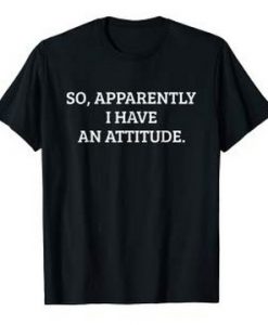 So Apparently I Have An Attitude T Shirt