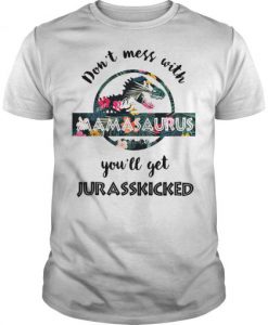 Don’t mess with Mamasaurus You’ll get Jurasskicked T-shirt