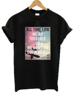 We go together or we don’t go down at all All Time Low T-shirt