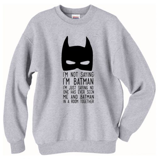 I’m not saying I’m Batman Sweatshirt