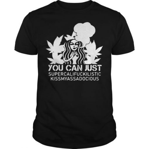 You Can Just Supercalifuckilistic Kissmyassadocious T Shirt