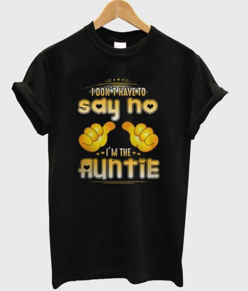 I Don’t Have To Say No I’m The Auntie T-Shirt