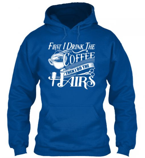 First I Drink Coffee Then I Do The Hairs
