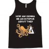How am I gonna be an Octopus tank top