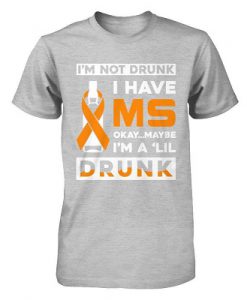 Im Not Drunk I Have MS Okay Maybe Im A Lil Drunk Shirt
