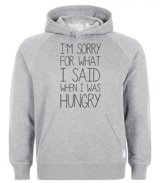 I’m Sorry For What I Said When I Was Hungry Hoodie