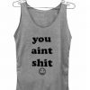 You Aint Shit Tank Top
