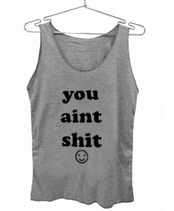 You Aint Shit Tank Top