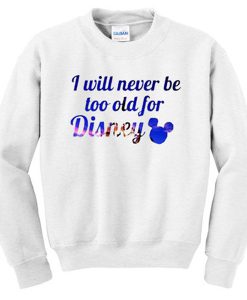 i will never be too old for disney sweatshirt
