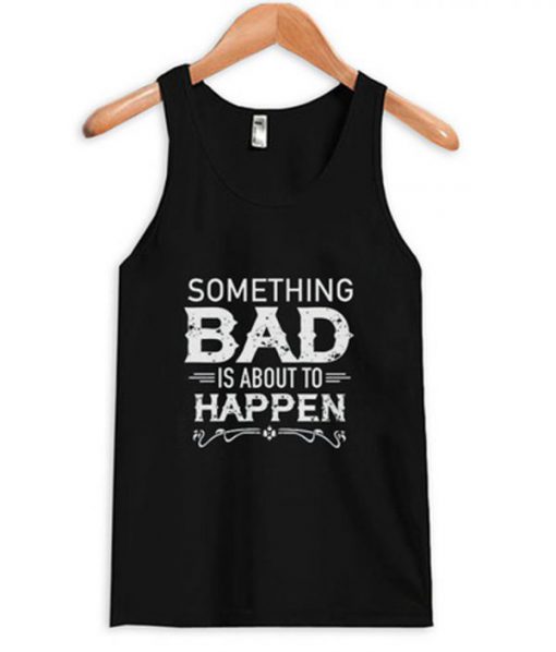 something bad is about to happen tank top