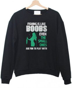 Fishing Is Like Boobs Even The Small Ones Sweatshirt