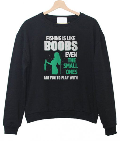 Fishing Is Like Boobs Even The Small Ones Sweatshirt