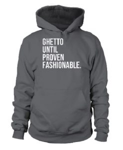 Ghetto Until Proven Fashionable Hoodie