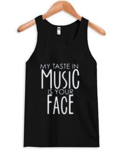 my taste in music is your face tank top