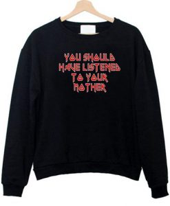 you should have listened to your mother sweatshirt