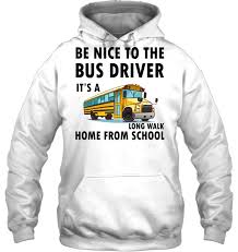 Be nice to the bus driver it’s a long walk home from school Hoodie
