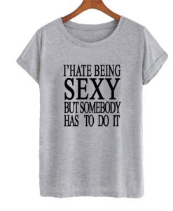 I Hate Being Sexy Quote T Shirt