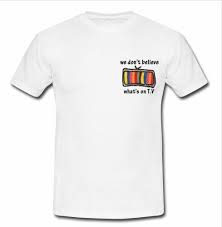 we dont believe what's on tv t shirt